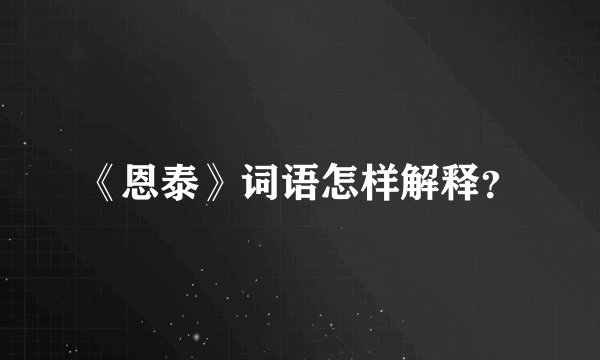《恩泰》词语怎样解释？