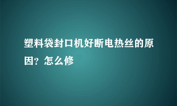 塑料袋封口机好断电热丝的原因？怎么修