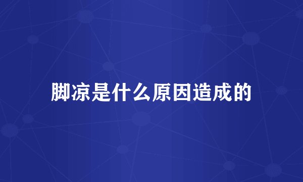 脚凉是什么原因造成的