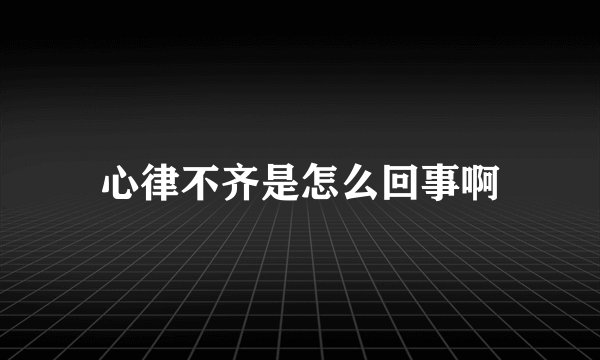 心律不齐是怎么回事啊
