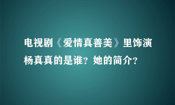 电视剧《爱情真善美》里饰演杨真真的是谁？她的简介？