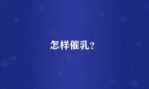 怎样催乳？