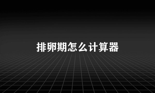 排卵期怎么计算器