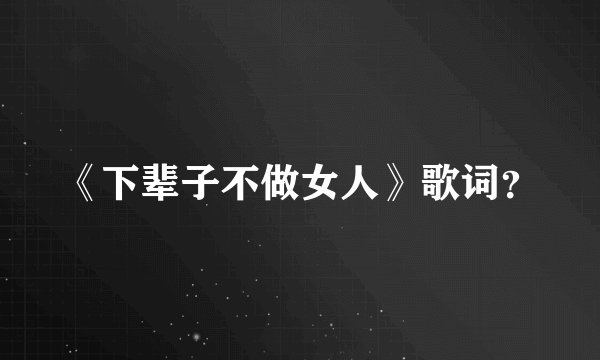 《下辈子不做女人》歌词?
