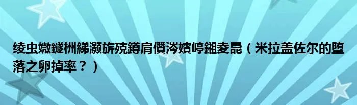 绫虫媺鐩栦綈灏旂殑鐏肩儹涔嬪嵉鎺夌巼（米拉盖佐尔的堕落之卵掉率？）