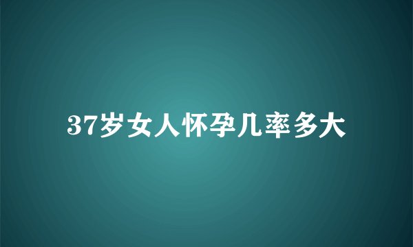 37岁女人怀孕几率多大