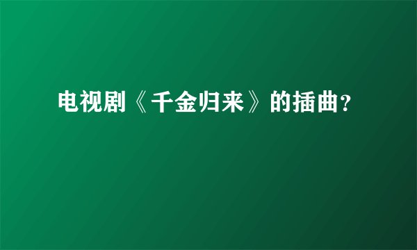 电视剧《千金归来》的插曲？