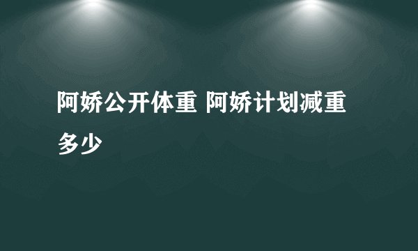 阿娇公开体重 阿娇计划减重多少