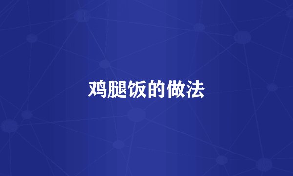 鸡腿饭的做法
