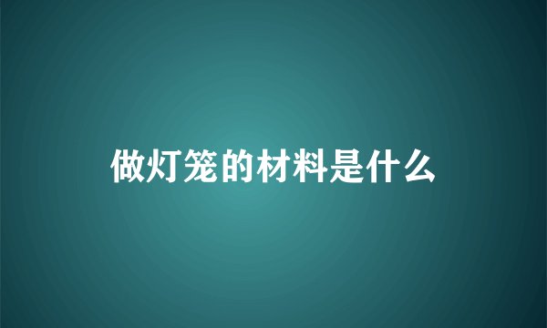 做灯笼的材料是什么