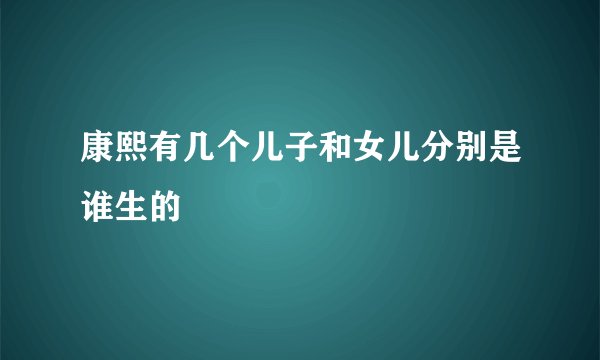 康熙有几个儿子和女儿分别是谁生的