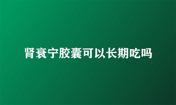 肾衰宁胶囊可以长期吃吗