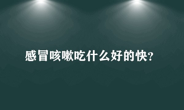 感冒咳嗽吃什么好的快？