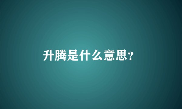升腾是什么意思？