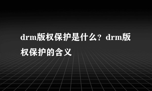 drm版权保护是什么？drm版权保护的含义
