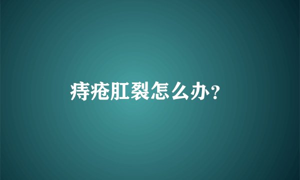 痔疮肛裂怎么办？