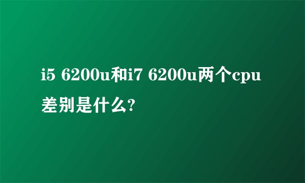 i5 6200u和i7 6200u两个cpu差别是什么?
