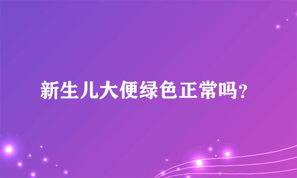 新生儿大便绿色正常吗？