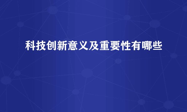 科技创新意义及重要性有哪些
