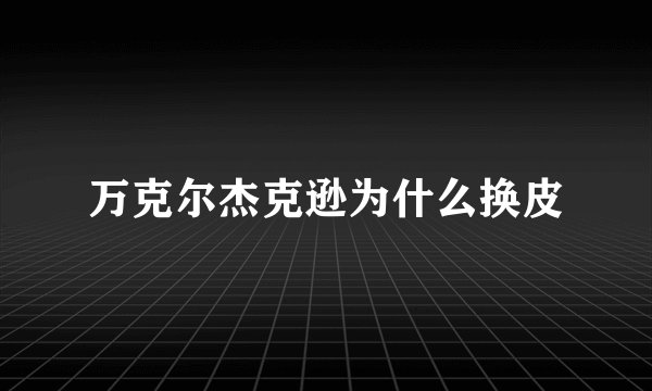 万克尔杰克逊为什么换皮