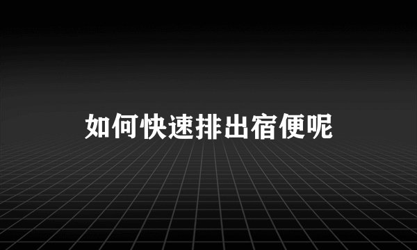 如何快速排出宿便呢