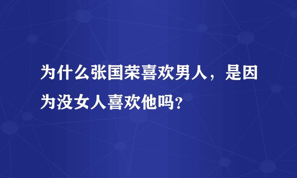 为什么张国荣喜欢男人，是因为没女人喜欢他吗？