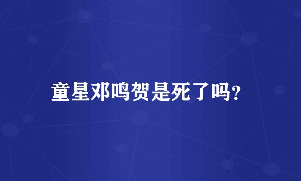 童星邓鸣贺是死了吗?