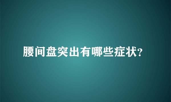 腰间盘突出有哪些症状？