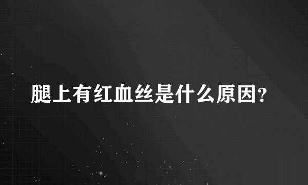 腿上有红血丝是什么原因？