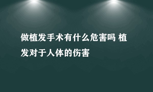 做植发手术有什么危害吗 植发对于人体的伤害