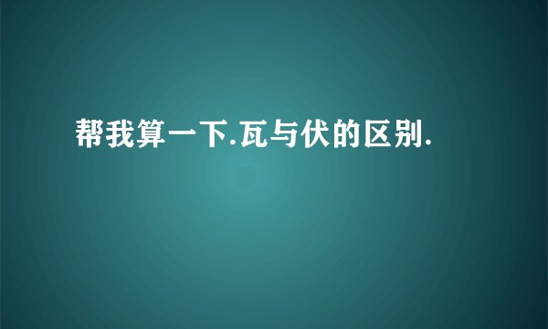 帮我算一下.瓦与伏的区别.