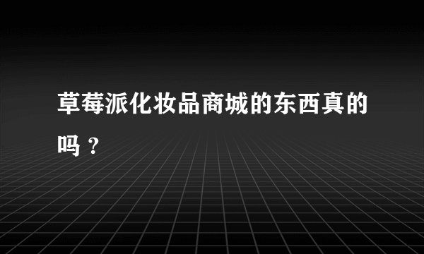 草莓派化妆品商城的东西真的吗 ?