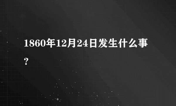 1860年12月24日发生什么事？