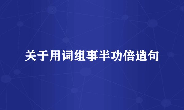 关于用词组事半功倍造句