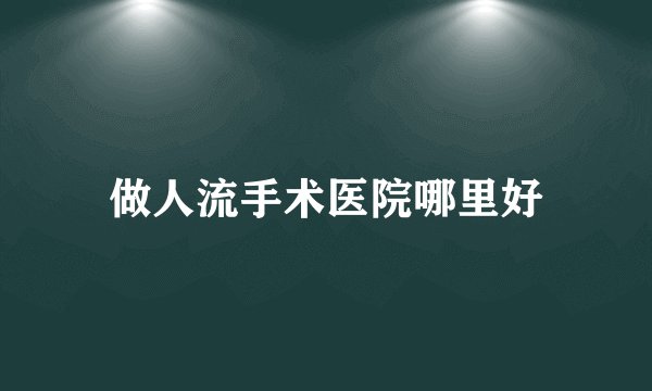 做人流手术医院哪里好
