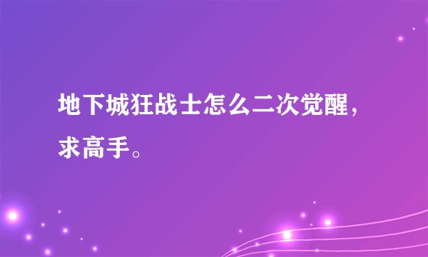 地下城狂战士怎么二次觉醒，求高手。