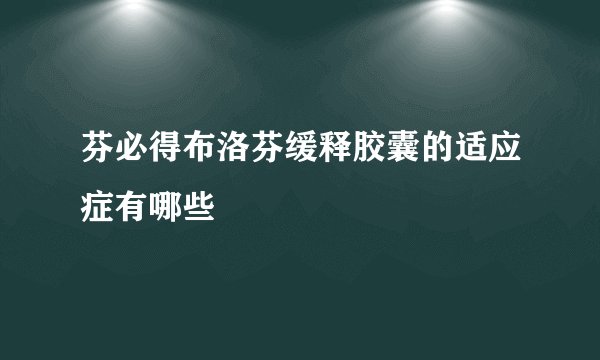 芬必得布洛芬缓释胶囊的适应症有哪些
