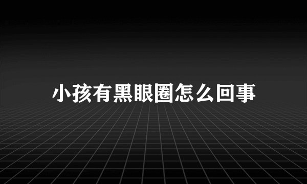 小孩有黑眼圈怎么回事
