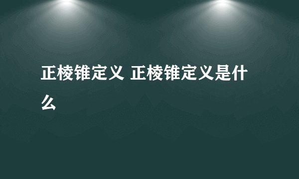 正棱锥定义 正棱锥定义是什么