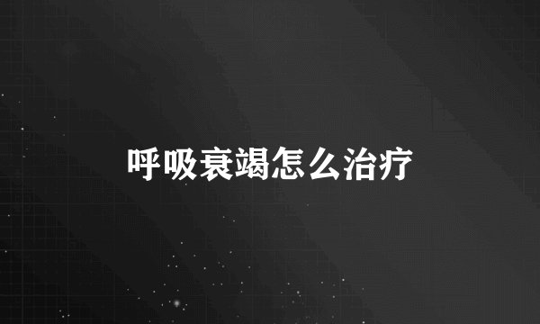 呼吸衰竭怎么治疗