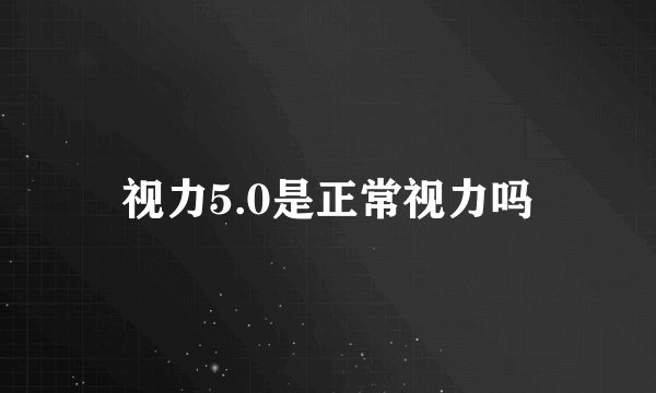 视力5.0是正常视力吗