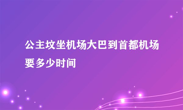 公主坟坐机场大巴到首都机场要多少时间