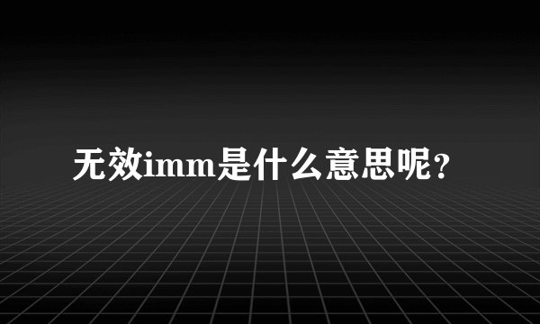 无效imm是什么意思呢?