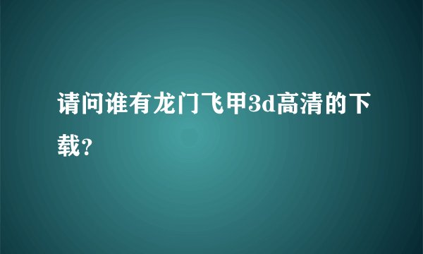 请问谁有龙门飞甲3d高清的下载？