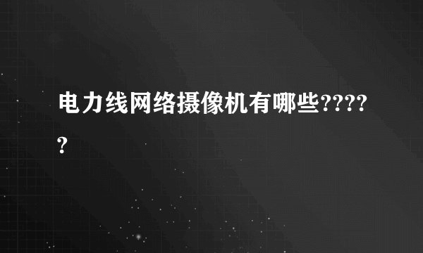 电力线网络摄像机有哪些?????