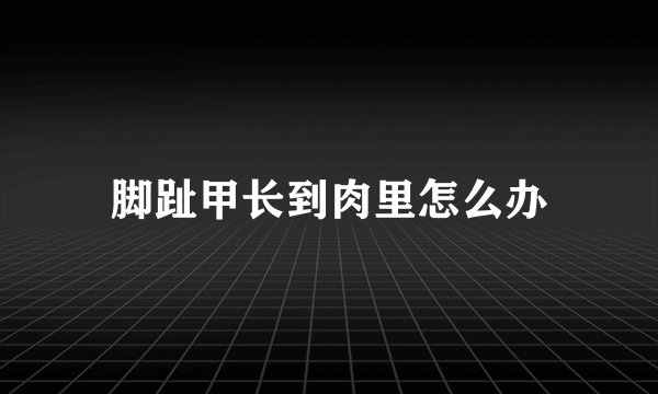 脚趾甲长到肉里怎么办