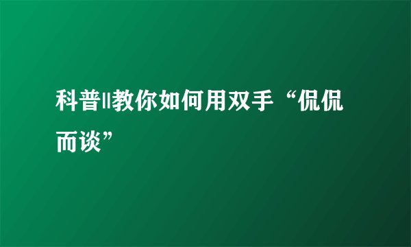 科普||教你如何用双手“侃侃而谈”