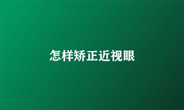 怎样矫正近视眼