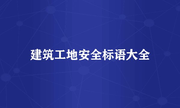 建筑工地安全标语大全
