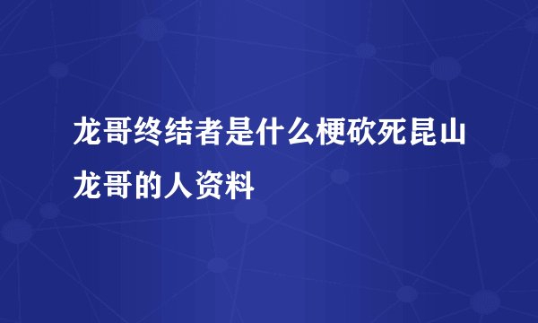 龙哥终结者是什么梗砍死昆山龙哥的人资料